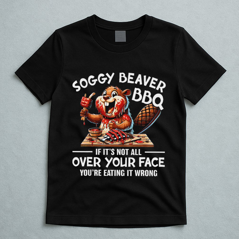 Soggy Beaver Bbq If ItS Not All Over Your Face Beaver T-Shirt