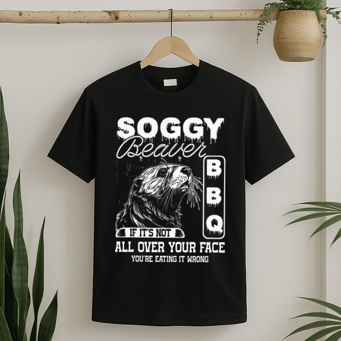 Soggy Beaver Bbq ItS Not All Over Your Face Eating It Wrong T-Shirt