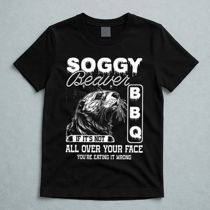 Soggy Beaver Bbq ItS Not All Over Your Face Eating It Wrong T-Shirt