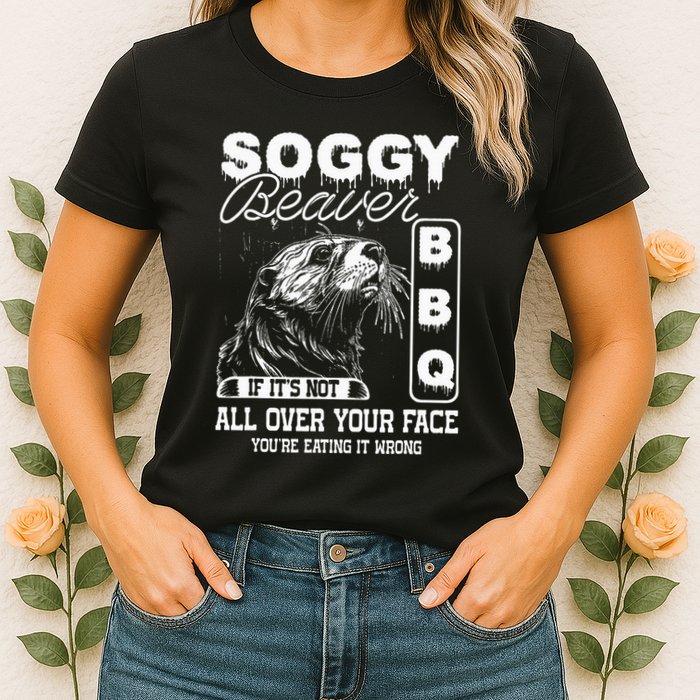 Soggy Beaver Bbq ItS Not All Over Your Face Eating It Wrong Womens T-Shirt