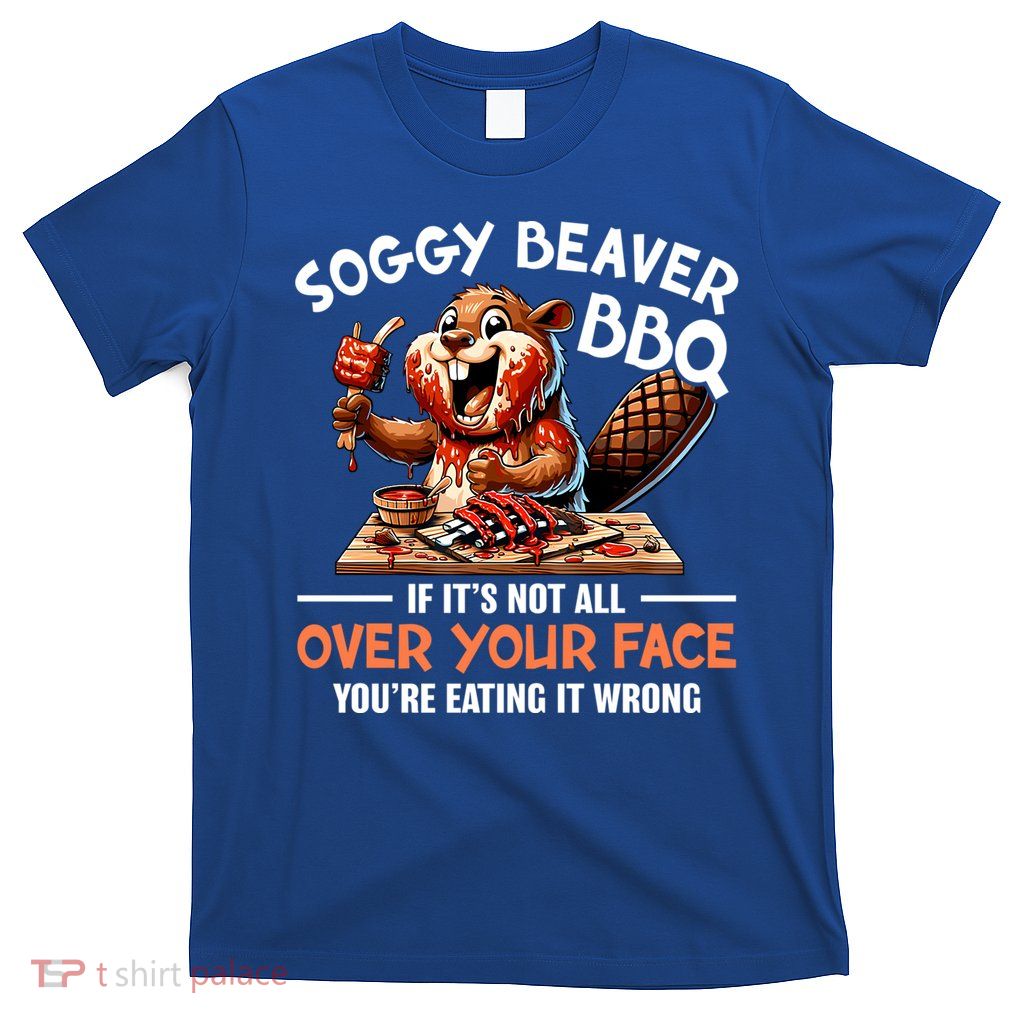 Soggy Beaver Bbq If It's Not All Over Your Face Cute Gift T-Shirt