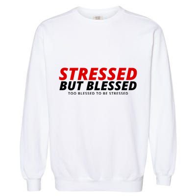 Stressed But Blessed Too Blessed To Be Stressed Garment-Dyed Sweatshirt