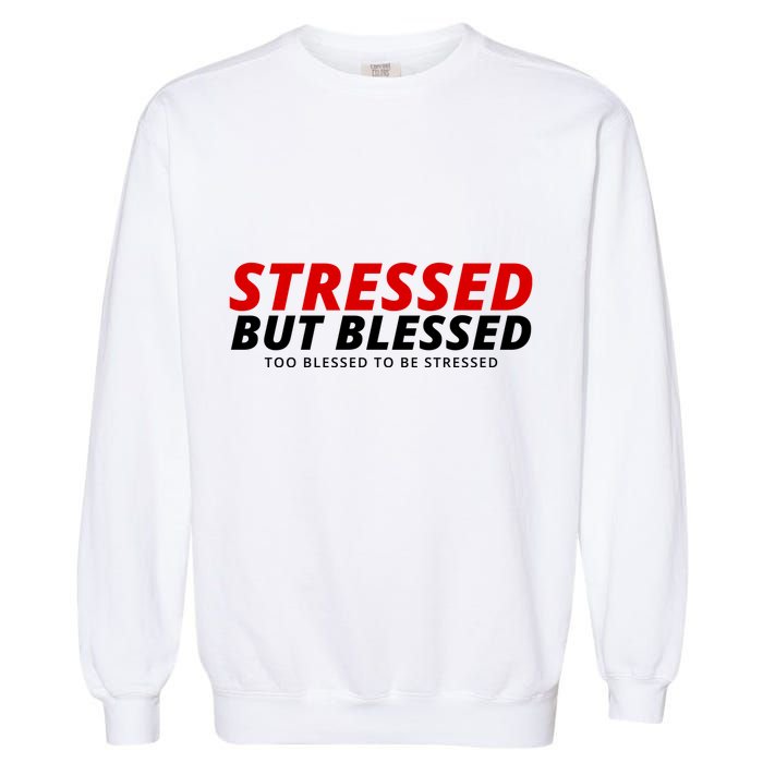 Stressed But Blessed Too Blessed To Be Stressed Garment-Dyed Sweatshirt
