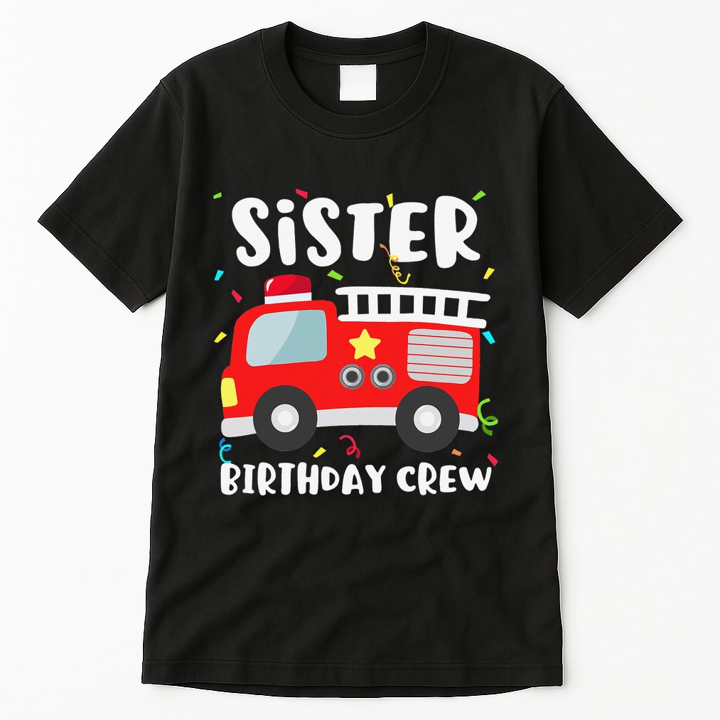 Sister Birthday Crew Fire Truck Party Firefighter Tall T-Shirt