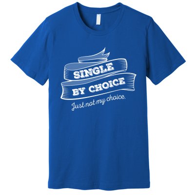 Single By Choice Just Not My Choice Gift Funny Sarcastic Dating Gift Premium T-Shirt