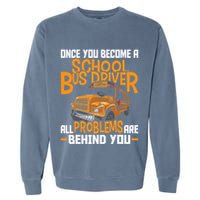 School Bus Driver All Problems Are Behind You Garment-Dyed Sweatshirt