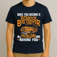 School Bus Driver All Problems Are Behind You T-Shirt