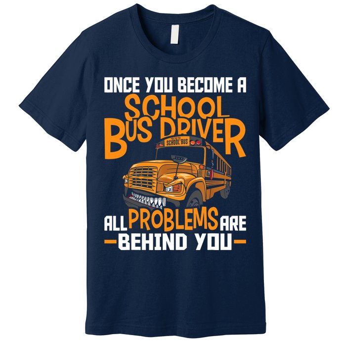 School Bus Driver All Problems Are Behind You Premium T-Shirt