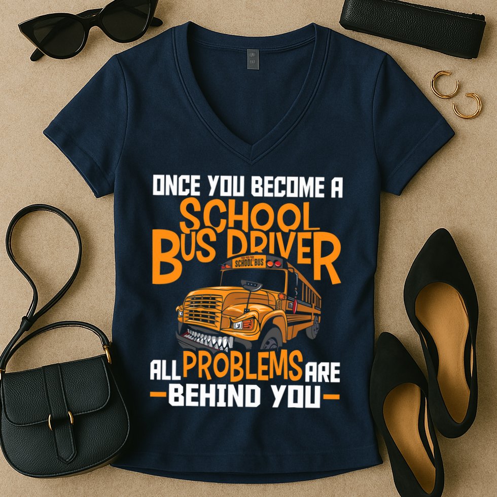 School Bus Driver All Problems Are Behind You Women's V-Neck T-Shirt