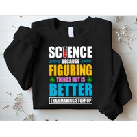 Science Because Figuring Things Out Is Better Funny Sweatshirt