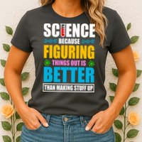 Science Because Figuring Things Out Is Better Funny Womens T-Shirt