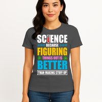 Science Because Figuring Things Out Is Better Funny Womens T-Shirt