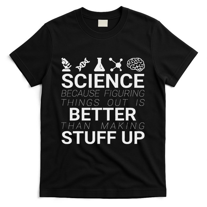 Science Because Figuring Things Out Is Better Than Making Up T-Shirt