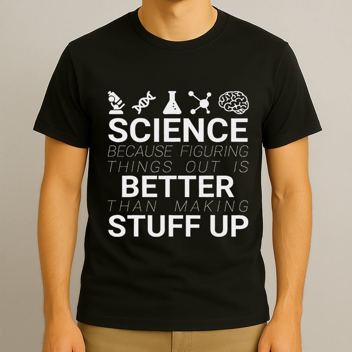 Science Because Figuring Things Out Is Better Than Making Up T-Shirt