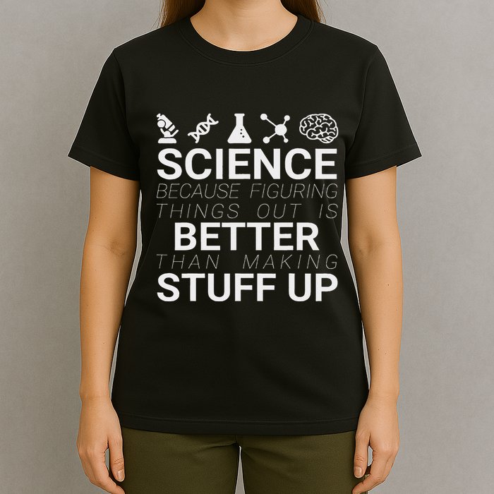 Science Because Figuring Things Out Is Better Than Making Up T-Shirt