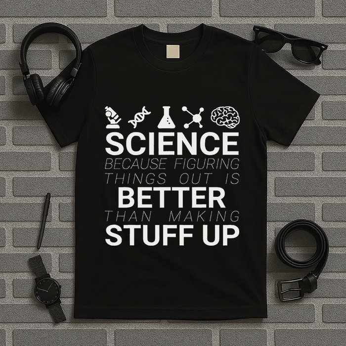 Science Because Figuring Things Out Is Better Than Making Up T-Shirt
