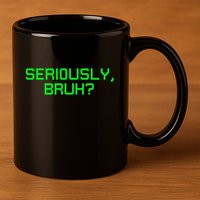 Seriously Bruh Funny Saying Meme Slang For Gamers 11oz C Handle Ceramic Mug