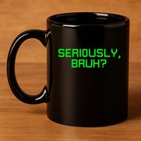 Seriously Bruh Funny Saying Meme Slang For Gamers 11oz C Handle Ceramic Mug