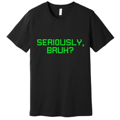 Seriously Bruh Funny Saying Meme Slang For Gamers Premium T-Shirt