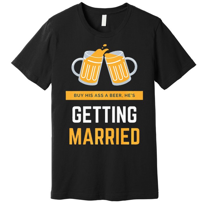 S Buy His Ass A Beer HeS Getting Married Premium Premium T-Shirt