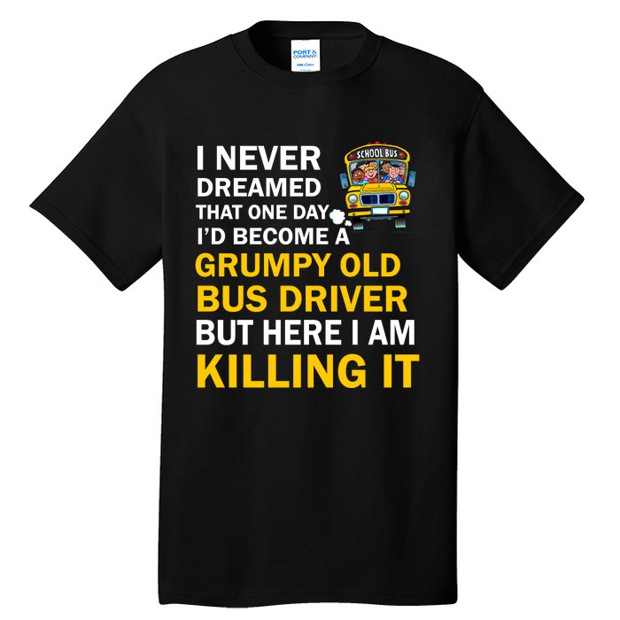 School Bus I Never Dreamed That One Day I’D Become A Grumpy Old Bus Driver But H Tall T-Shirt