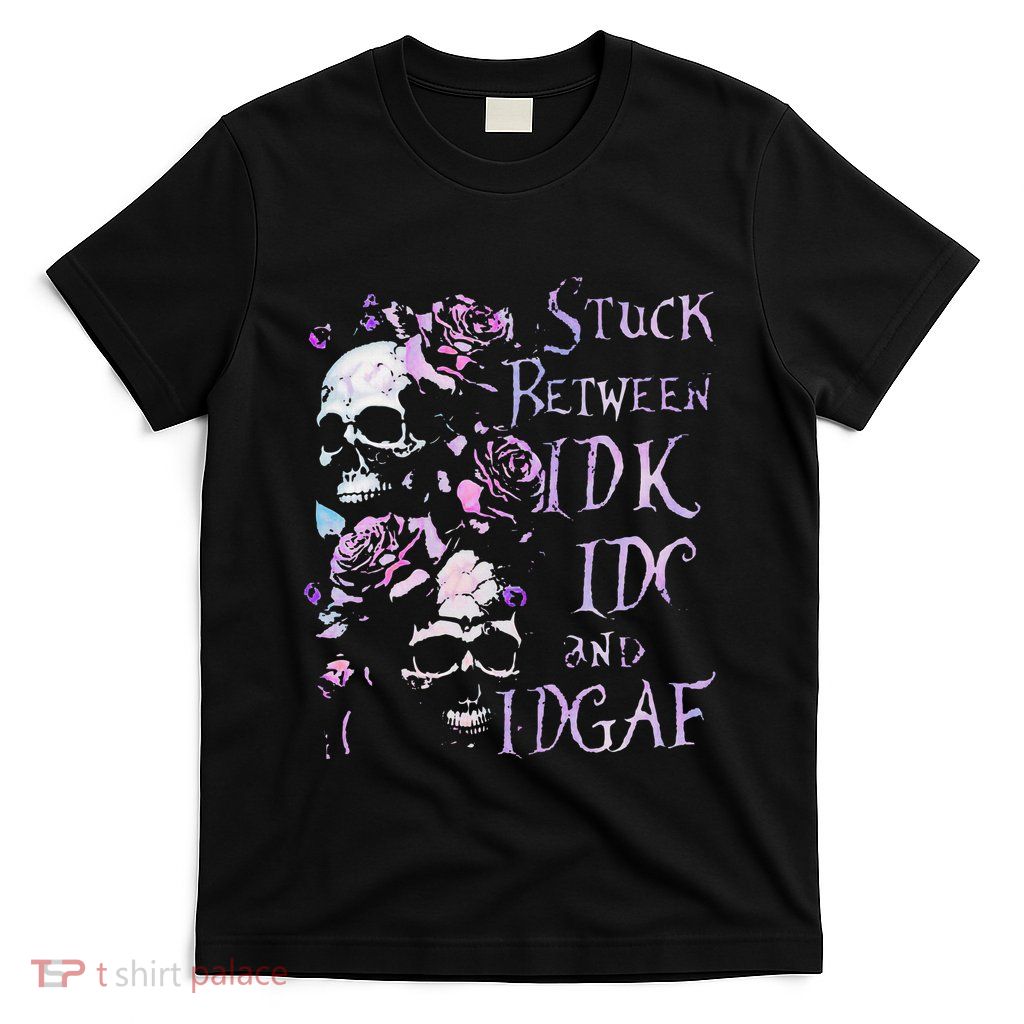 Stuck Between Idk Idc And Idgaf Funny Skull Roses T-Shirt