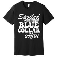 Spoiled By My Blue Collar Man Premium T-Shirt