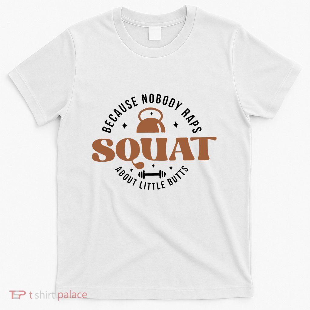 Squat Because Nobody Raps About Little Butts T-Shirt