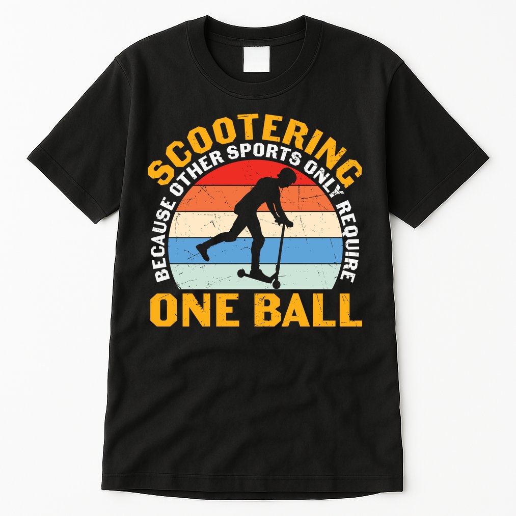 Scootering Because Other Sports Only Require One Ball Scooter Plus Size Shirts Tall T-Shirt