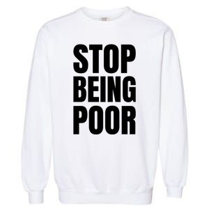 Stop Being Poor Funny Bold Quote Garment-Dyed Sweatshirt