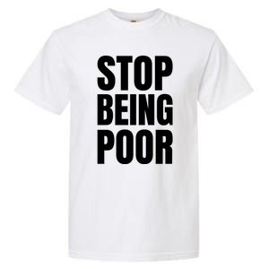 Stop Being Poor Funny Bold Quote Garment-Dyed Heavyweight T-Shirt