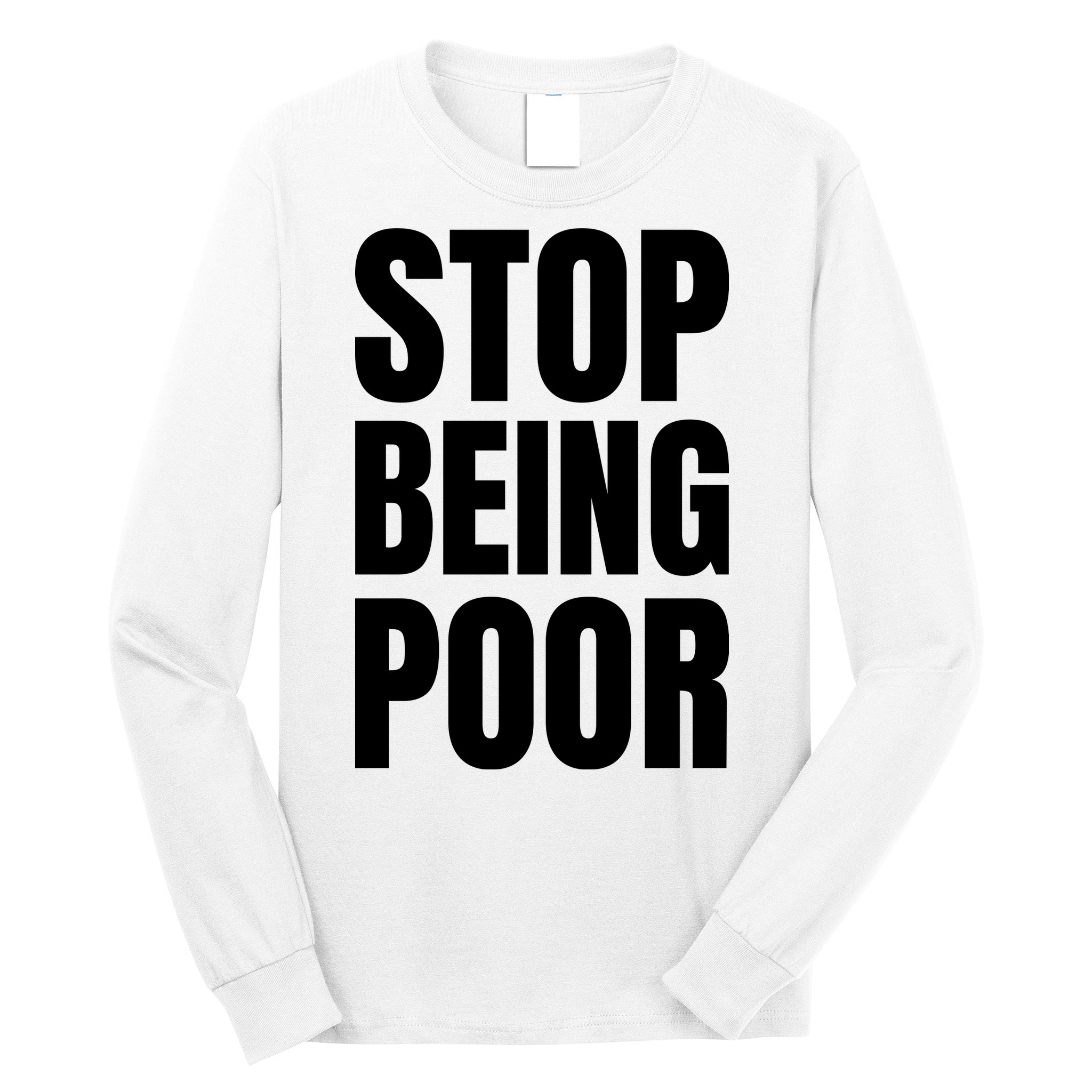 Stop Being Poor Funny Bold Quote Long Sleeve Shirt