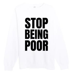 Stop Being Poor Funny Bold Quote Premium Crewneck Sweatshirt