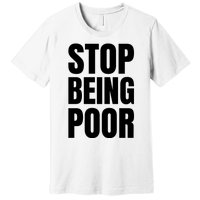 Stop Being Poor Funny Bold Quote Premium T-Shirt