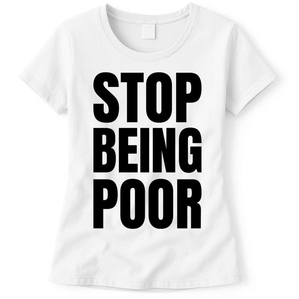 Stop Being Poor Funny Bold Quote Womens T-Shirt