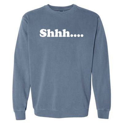 Shhh Be Queit Stop Talking Gift Garment-Dyed Sweatshirt