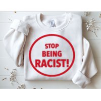 Stop Being Racist Sweatshirt