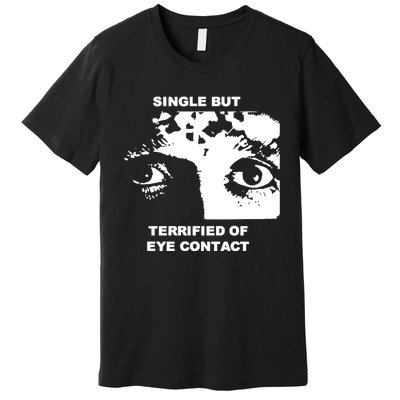 Single But Terrified Of Eye Contact Premium T-Shirt