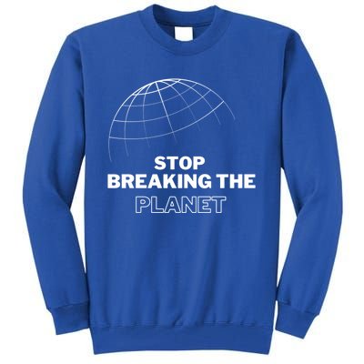 Stop Breaking The Planet Save The Planet Cute Gift Tall Sweatshirt