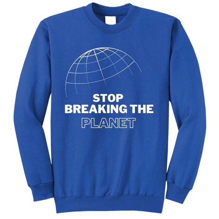 Stop Breaking The Planet Save The Planet Cute Gift Tall Sweatshirt