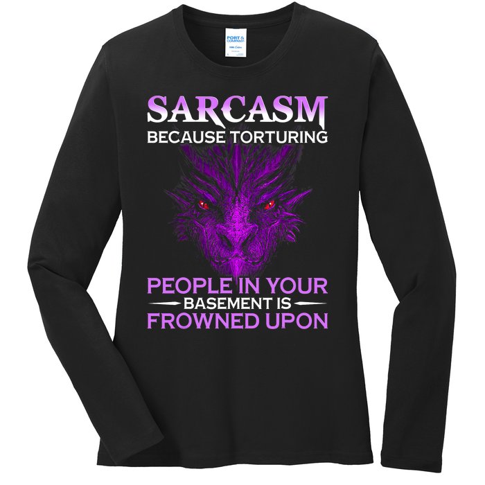 Sarcasm Because Torturing People In Your Basement Is Frowned Ladies Long Sleeve Shirt