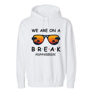 Summer Break We Are On A Break Teacher Summer Hello Summer Garment-Dyed Fleece Hoodie