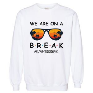 Summer Break We Are On A Break Teacher Summer Hello Summer Garment-Dyed Sweatshirt