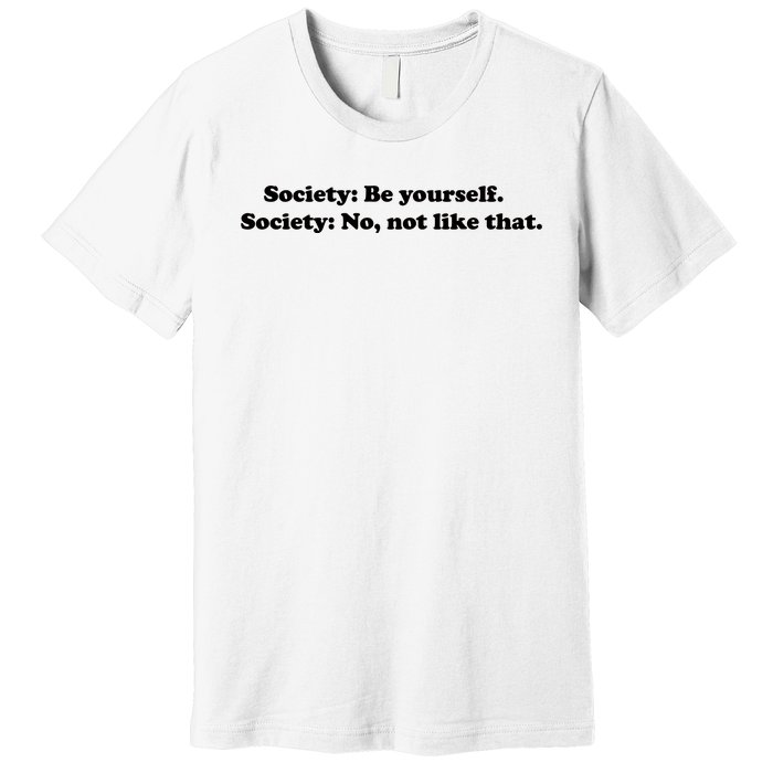 Society Be Yourself Society No Not Like That Premium T-Shirt