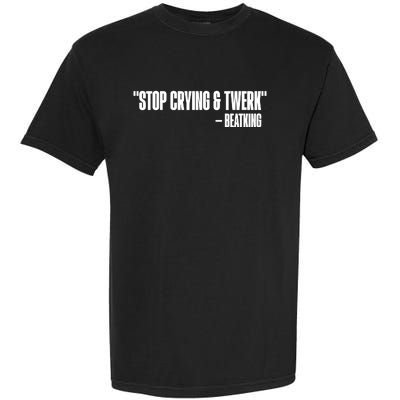 Stop Crying And Twerk Beatking Garment-Dyed Heavyweight T-Shirt