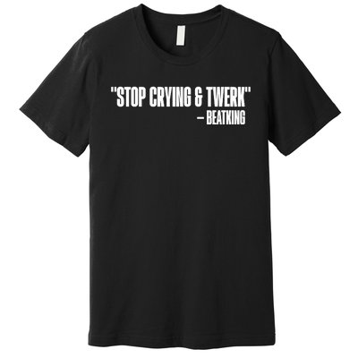 Stop Crying And Twerk Beatking Premium T-Shirt