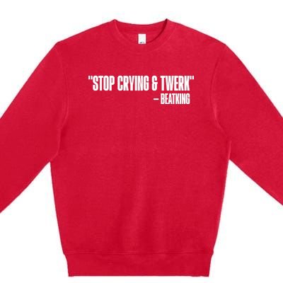 Stop Crying And Twerk Beatking Premium Crewneck Sweatshirt