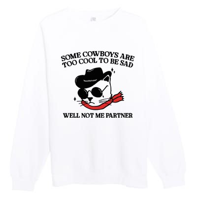 Some Cowboys Are Too Cool To Be Sad Well Not Me Partner Premium Crewneck Sweatshirt