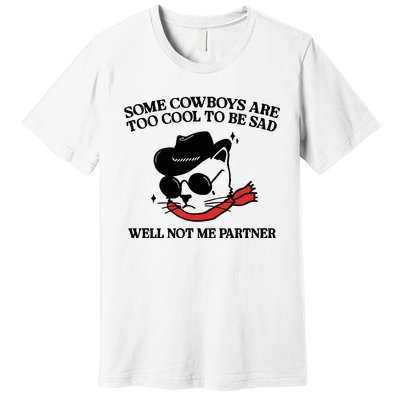 Some Cowboys Are Too Cool To Be Sad Well Not Me Partner Premium T-Shirt