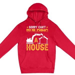 Sorry Cant Building A House Construction Worker Funny Gift Premium Pullover Hoodie